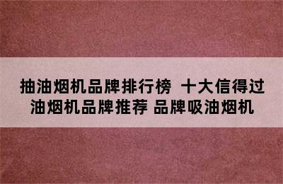 抽油烟机品牌排行榜  十大信得过油烟机品牌推荐 品牌吸油烟机